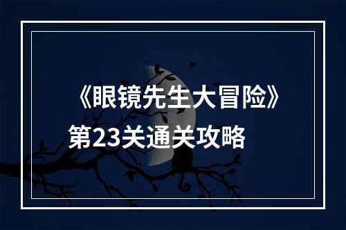 《眼镜先生大冒险》第23关通关攻略