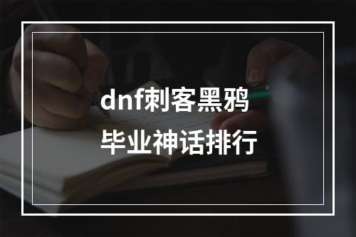 dnf刺客黑鸦毕业神话排行