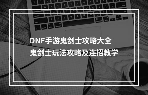 DNF手游鬼剑士攻略大全 鬼剑士玩法攻略及连招教学