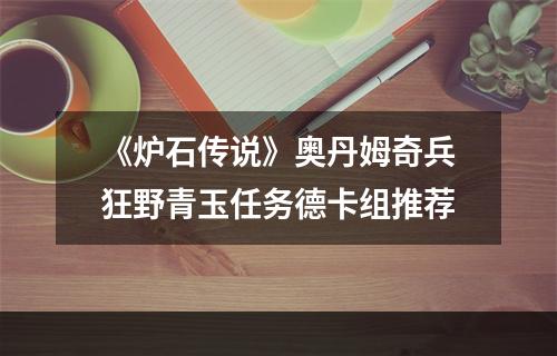 《炉石传说》奥丹姆奇兵狂野青玉任务德卡组推荐