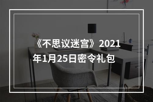 《不思议迷宫》2021年1月25日密令礼包