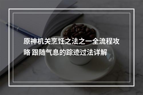 原神机关烹饪之法之一全流程攻略 跟随气息的踪迹过法详解