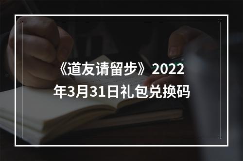 《道友请留步》2022年3月31日礼包兑换码