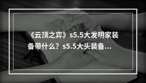 《云顶之弈》s5.5大发明家装备带什么？s5.5大头装备选择介绍