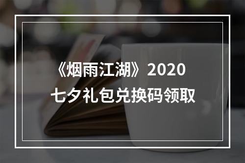 《烟雨江湖》2020七夕礼包兑换码领取