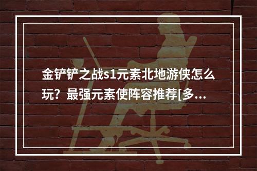 金铲铲之战s1元素北地游侠怎么玩？最强元素使阵容推荐[多图]