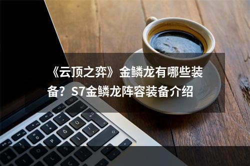 《云顶之弈》金鳞龙有哪些装备？S7金鳞龙阵容装备介绍