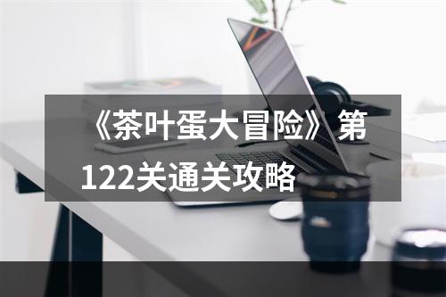 《茶叶蛋大冒险》第122关通关攻略