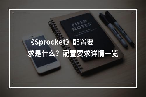 《Sprocket》配置要求是什么？配置要求详情一览