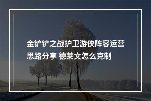 金铲铲之战护卫游侠阵容运营思路分享 德莱文怎么克制