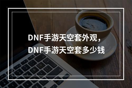 DNF手游天空套外观，DNF手游天空套多少钱