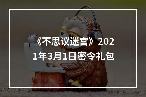 《不思议迷宫》2021年3月1日密令礼包