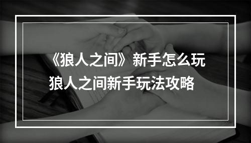 《狼人之间》新手怎么玩 狼人之间新手玩法攻略