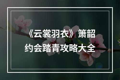 《云裳羽衣》箫韶约会踏青攻略大全