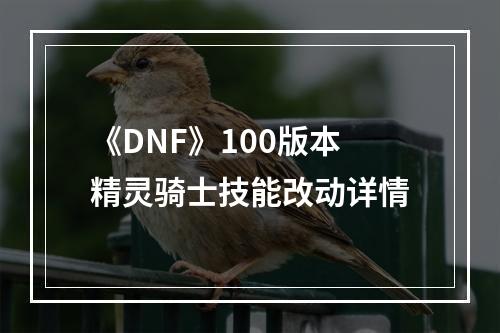 《DNF》100版本精灵骑士技能改动详情