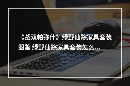 《战双帕弥什》绿野仙踪家具套装图鉴 绿野仙踪家具套装怎么样