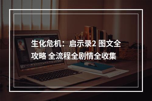 生化危机：启示录2 图文全攻略 全流程全剧情全收集