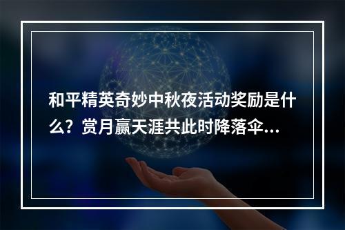 和平精英奇妙中秋夜活动奖励是什么？赏月赢天涯共此时降落伞（永久）[视频][多图]