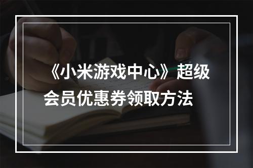 《小米游戏中心》超级会员优惠券领取方法