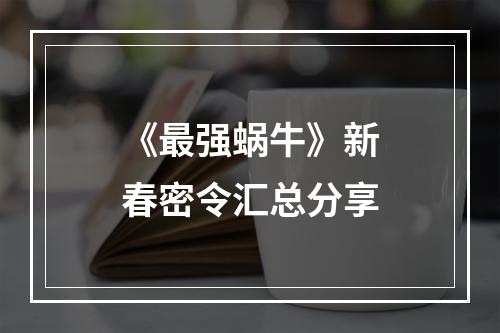 《最强蜗牛》新春密令汇总分享