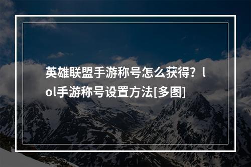 英雄联盟手游称号怎么获得？lol手游称号设置方法[多图]