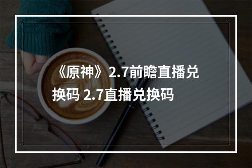 《原神》2.7前瞻直播兑换码 2.7直播兑换码