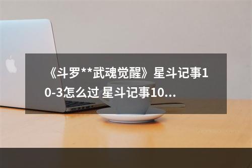 《斗罗**武魂觉醒》星斗记事10-3怎么过 星斗记事10-3过关阵容