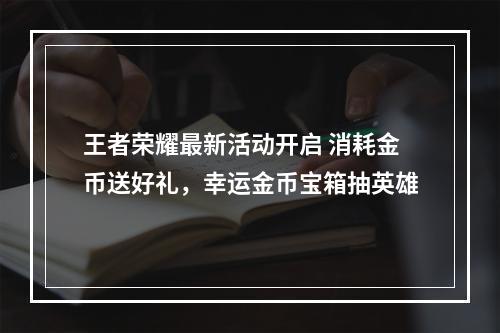 王者荣耀最新活动开启 消耗金币送好礼，幸运金币宝箱抽英雄