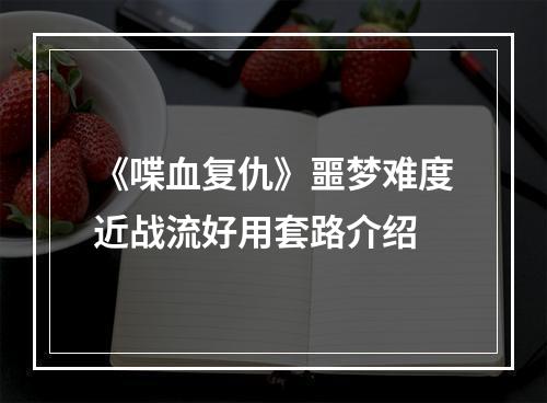 《喋血复仇》噩梦难度近战流好用套路介绍