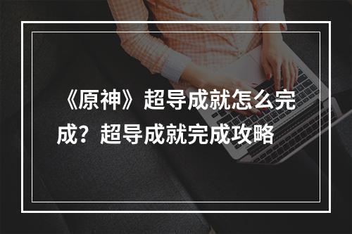 《原神》超导成就怎么完成？超导成就完成攻略