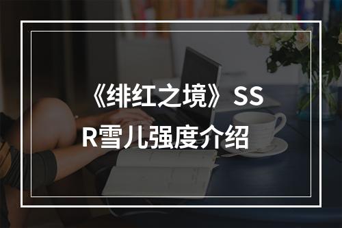 《绯红之境》SSR雪儿强度介绍