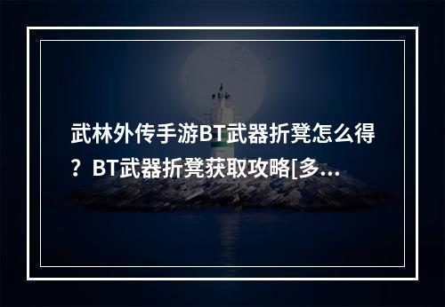 武林外传手游BT武器折凳怎么得？BT武器折凳获取攻略[多图]