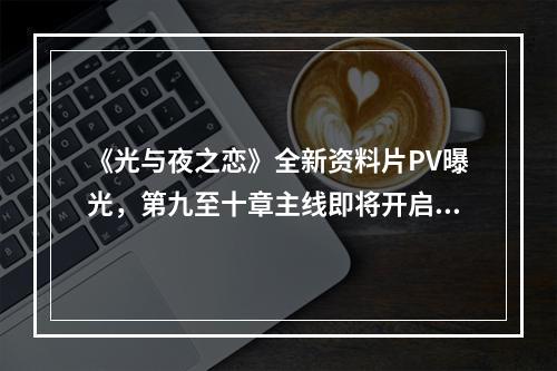 《光与夜之恋》全新资料片PV曝光，第九至十章主线即将开启！