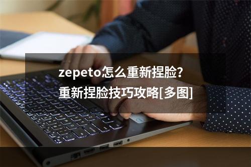 zepeto怎么重新捏脸？重新捏脸技巧攻略[多图]