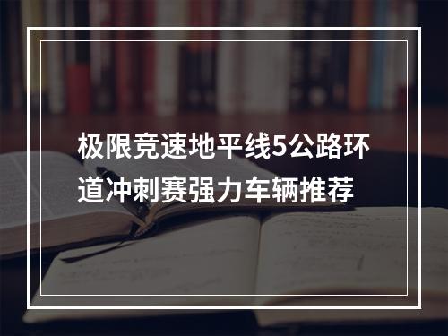 极限竞速地平线5公路环道冲刺赛强力车辆推荐