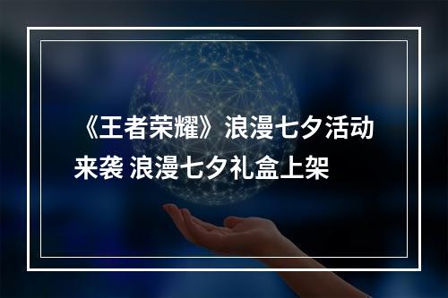 《王者荣耀》浪漫七夕活动来袭 浪漫七夕礼盒上架