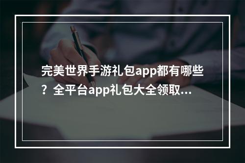 完美世界手游礼包app都有哪些？全平台app礼包大全领取方法[视频]