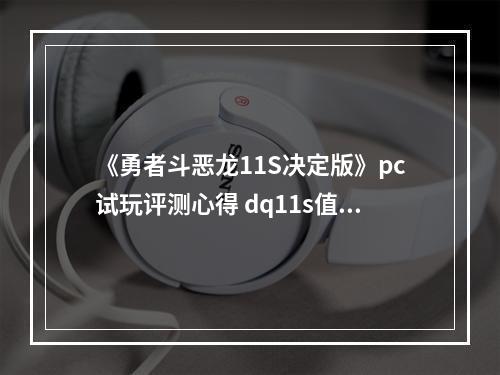 《勇者斗恶龙11S决定版》pc试玩评测心得 dq11s值得入手吗？