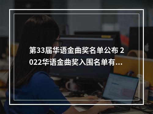 第33届华语金曲奖名单公布 2022华语金曲奖入围名单有哪些