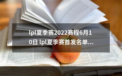 lpl夏季赛2022赛程6月10日 lpl夏季赛首发名单6.10