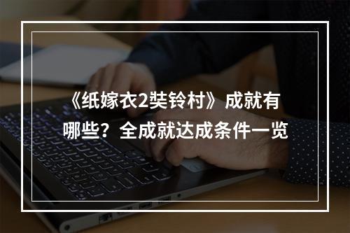 《纸嫁衣2奘铃村》成就有哪些？全成就达成条件一览