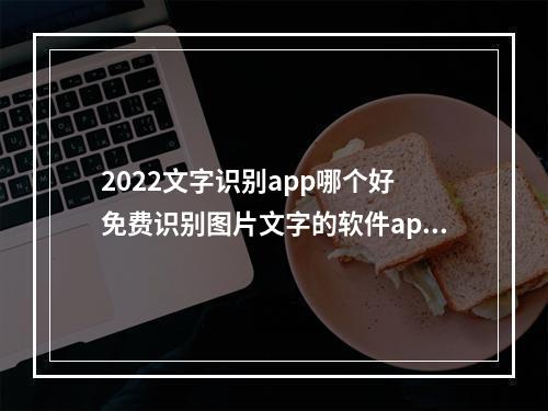 2022文字识别app哪个好 免费识别图片文字的软件app推荐[多图]