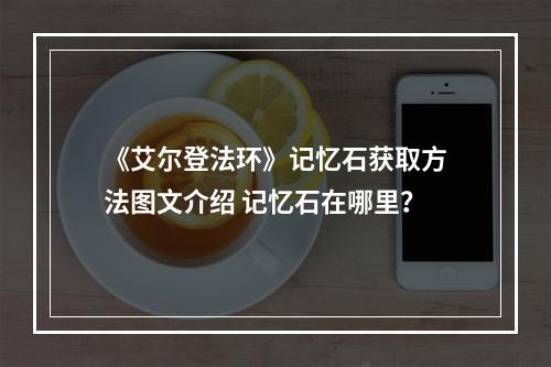 《艾尔登法环》记忆石获取方法图文介绍 记忆石在哪里？