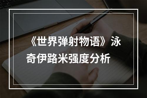 《世界弹射物语》泳奇伊路米强度分析