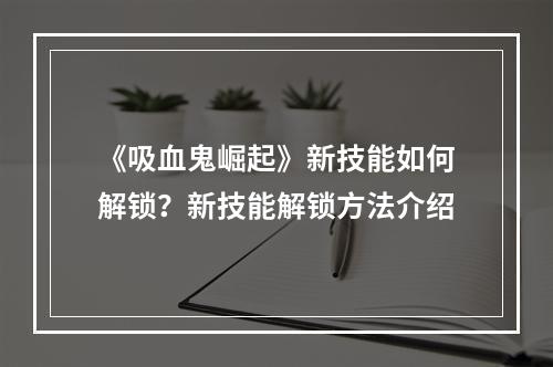 《吸血鬼崛起》新技能如何解锁？新技能解锁方法介绍