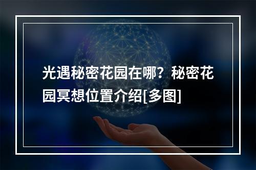 光遇秘密花园在哪？秘密花园冥想位置介绍[多图]