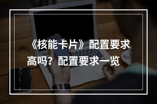 《核能卡片》配置要求高吗？配置要求一览