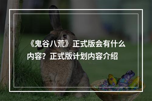 《鬼谷八荒》正式版会有什么内容？正式版计划内容介绍