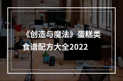 《创造与魔法》蛋糕类食谱配方大全2022