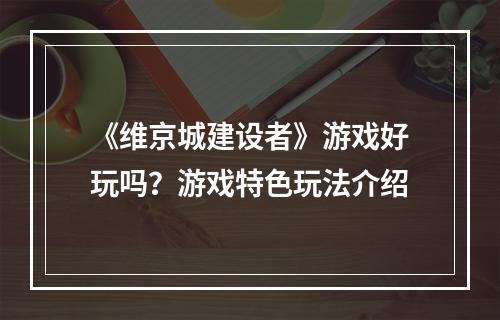 《维京城建设者》游戏好玩吗？游戏特色玩法介绍